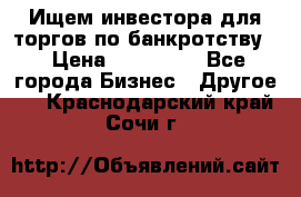 Ищем инвестора для торгов по банкротству. › Цена ­ 100 000 - Все города Бизнес » Другое   . Краснодарский край,Сочи г.